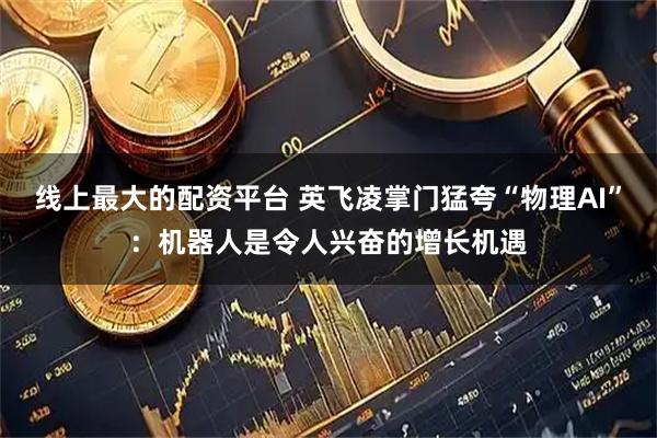 线上最大的配资平台 英飞凌掌门猛夸“物理AI”：机器人是令人兴奋的增长机遇